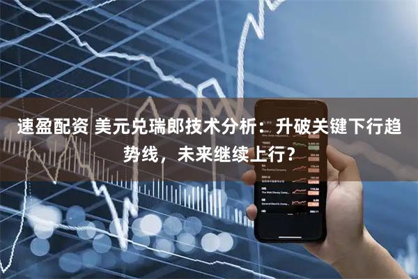 速盈配资 美元兑瑞郎技术分析：升破关键下行趋势线，未来继续上行？