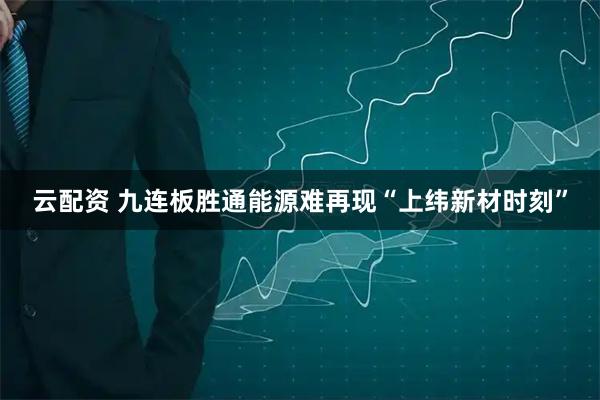 云配资 九连板胜通能源难再现“上纬新材时刻”
