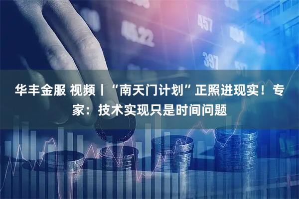 华丰金服 视频丨“南天门计划”正照进现实！专家：技术实现只是时间问题
