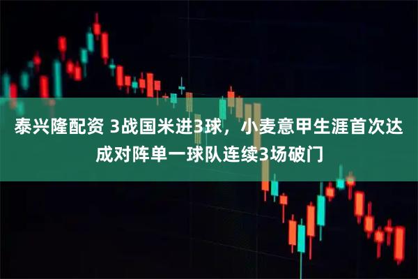 泰兴隆配资 3战国米进3球，小麦意甲生涯首次达成对阵单一球队连续3场破门