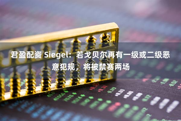 君盈配资 Siegel：若戈贝尔再有一级或二级恶意犯规，将被禁赛两场