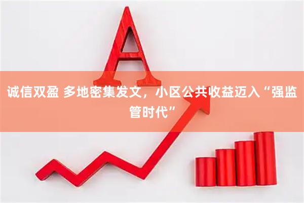诚信双盈 多地密集发文，小区公共收益迈入“强监管时代”