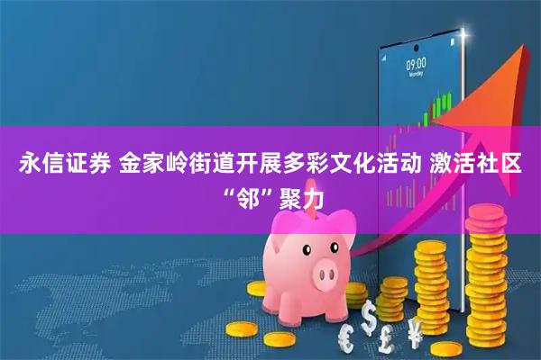 永信证券 金家岭街道开展多彩文化活动 激活社区“邻”聚力