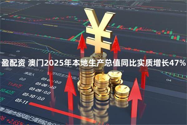 盈配资 澳门2025年本地生产总值同比实质增长47%