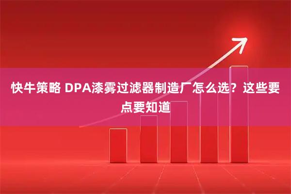 快牛策略 DPA漆雾过滤器制造厂怎么选？这些要点要知道