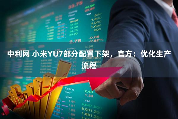 中利网 小米YU7部分配置下架，官方：优化生产流程