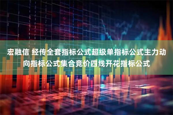 宏融信 经传全套指标公式超级单指标公式主力动向指标公式集合竞价四线开花指标公式
