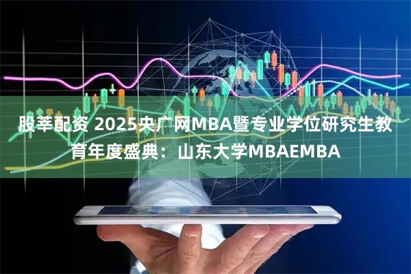 股莘配资 2025央广网MBA暨专业学位研究生教育年度盛典：山东大学MBAEMBA