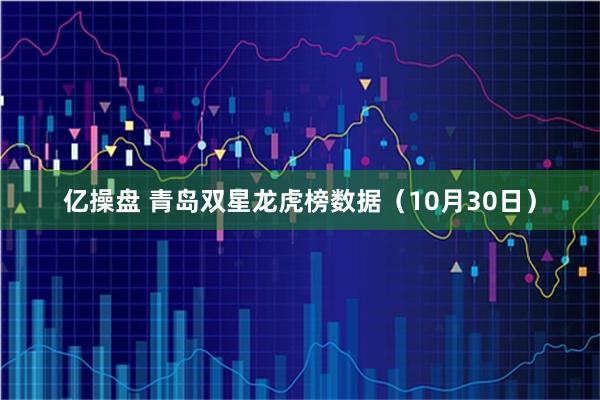 亿操盘 青岛双星龙虎榜数据（10月30日）