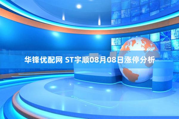 华锋优配网 ST宇顺08月08日涨停分析