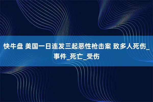 快牛盘 美国一日连发三起恶性枪击案 致多人死伤_事件_死亡_受伤