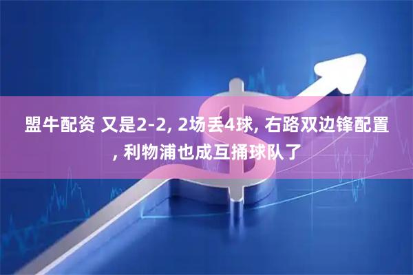 盟牛配资 又是2-2, 2场丢4球, 右路双边锋配置, 利物浦也成互捅球队了